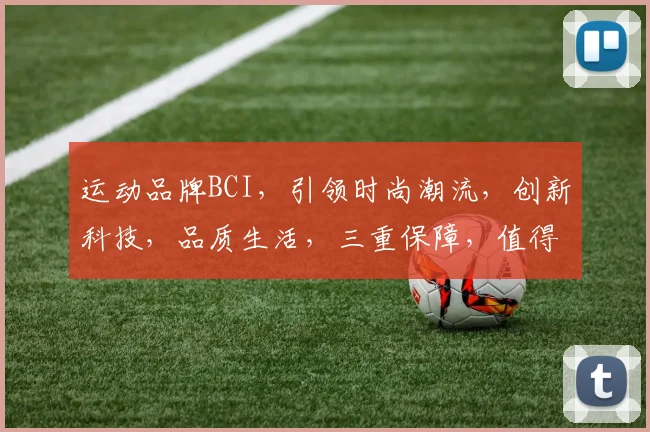 运动品牌BCI，引领时尚潮流，创新科技，品质生活，三重保障，值得信赖