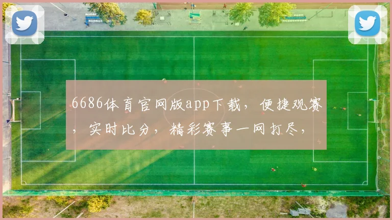 6686体育官网版app下载，便捷观赛，实时比分，精彩赛事一网打尽，立即下载，体验非凡