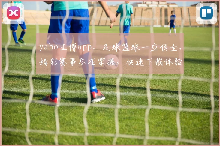 yabo亚博app，足球篮球一应俱全，精彩赛事尽在掌握，快速下载体验竞技乐趣